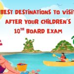 Best Destinations to Visit After Your Children’s 10th Board Exam